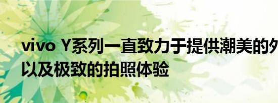 vivo y系列一直致力于提供潮美的外观设计以及极致的拍照体验