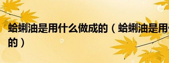 蛤蜊油是用什么做成的（蛤蜊油是用什么做成的）