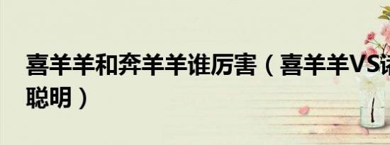 喜羊羊和奔羊羊谁厉害（喜羊羊vs诸葛亮谁聪明）