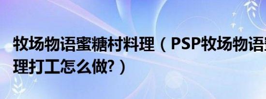 牧场物语蜜糖村料理（psp牧场物语蜜糖村料理打工怎么做?）