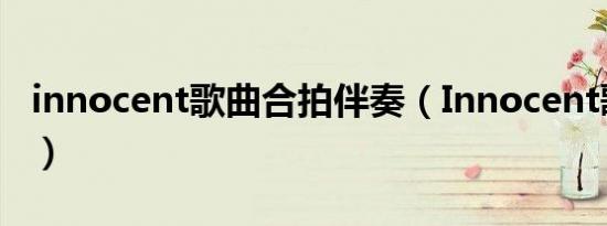 innocent歌曲合拍伴奏（innocent歌词全文）