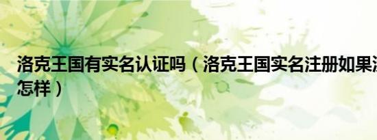 洛克王国有实名认证吗（洛克王国实名注册如果没按实名会怎样）