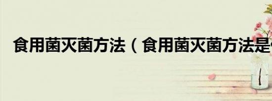食用菌灭菌方法（食用菌灭菌方法是什么）
