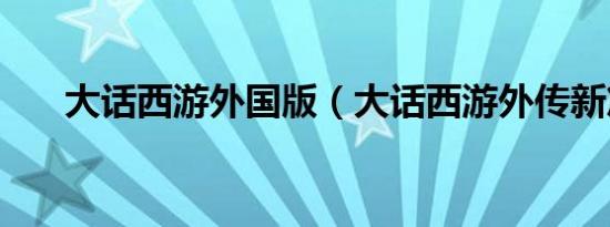大话西游外国版（大话西游外传新篇）