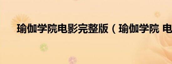 瑜伽学院电影完整版（瑜伽学院 电影）