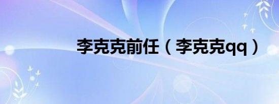 李克克前任（李克克qq）
