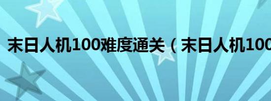 末日人机100难度通关（末日人机100难度）