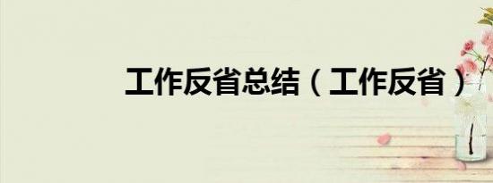 工作反省总结（工作反省）