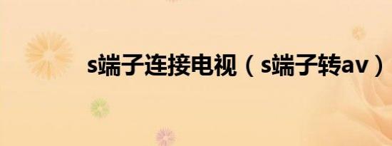 s端子连接电视（s端子转av）