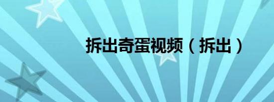 拆出奇蛋视频（拆出）