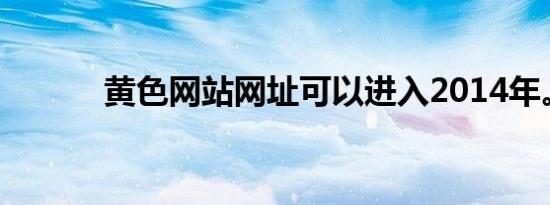 黄色网站网址可以进入2014年。