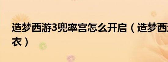 造梦西游3兜率宫怎么开启（造梦西游3井木衣）
