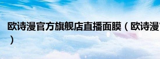欧诗漫官方旗舰店直播面膜（欧诗漫官方网站）