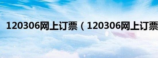 120306网上订票（120306网上订票九游会登录地址官网）