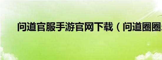 问道官服手游九游会登录地址官网下载（问道圈圈乐）