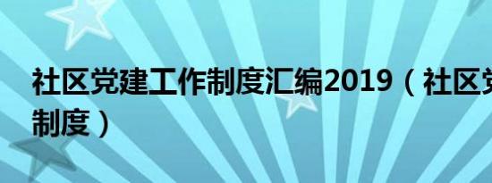 社区党建工作制度汇编2019（社区党建工作制度）