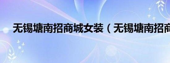 无锡塘南招商城女装（无锡塘南招商城）