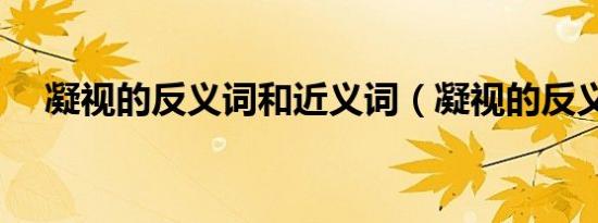 凝视的反义词和近义词（凝视的反义词）