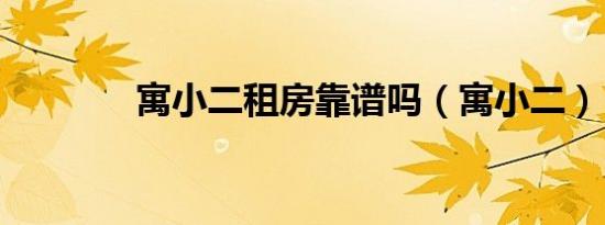寓小二租房靠谱吗（寓小二）