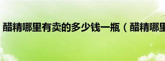 醋精哪里有卖的多少钱一瓶（醋精哪里有卖）