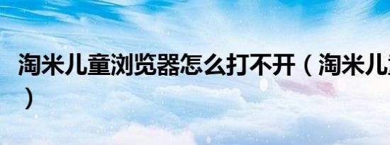 淘米儿童浏览器怎么打不开（淘米儿童浏览器）