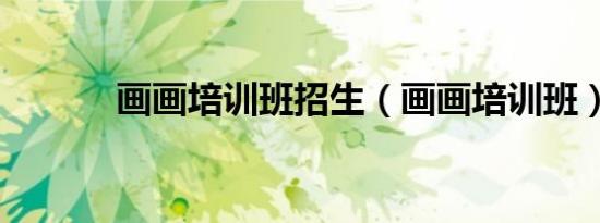 画画培训班招生（画画培训班）