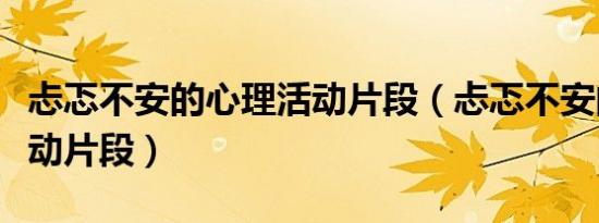 忐忑不安的心理活动片段（忐忑不安的心理活动片段）