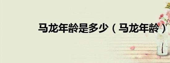 马龙年龄是多少（马龙年龄）