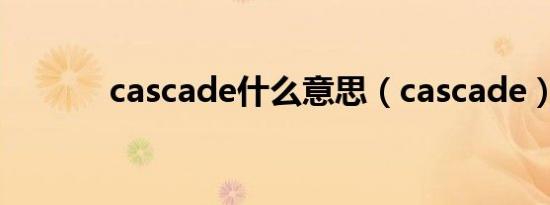 cascade什么意思（cascade）