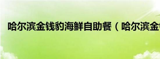 哈尔滨金钱豹海鲜自助餐（哈尔滨金钱豹）