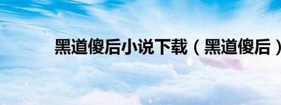 黑道傻后小说下载（黑道傻后）