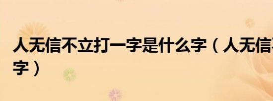 人无信不立打一字是什么字（人无信不立打一字）