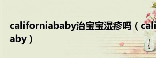 californiababy治宝宝湿疹吗（californiababy）