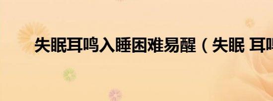 失眠耳鸣入睡困难易醒（失眠 耳鸣）