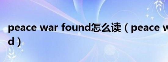 peace war found怎么读（peace war found）