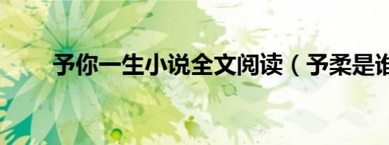 予你一生小说全文阅读（予柔是谁）