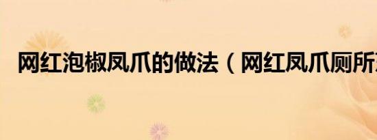 网红泡椒凤爪的做法（网红凤爪厕所烹煮）