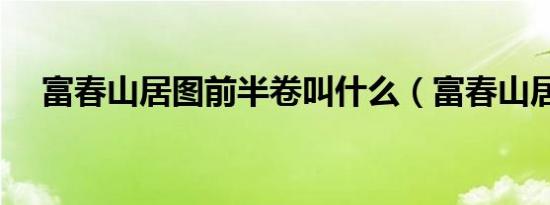 富春山居图前半卷叫什么（富春山居图）