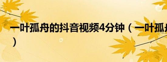 一叶孤舟的抖音视频4分钟（一叶孤舟的意思）