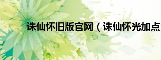 诛仙怀旧版九游会登录地址官网（诛仙怀光加点）