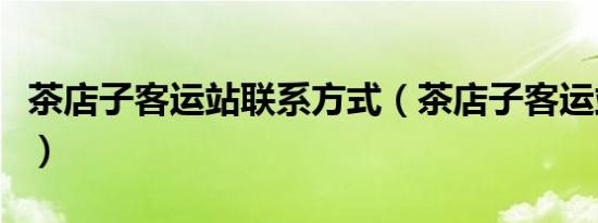 茶店子客运站九游会登录地址的联系方式（茶店子客运站时刻表）