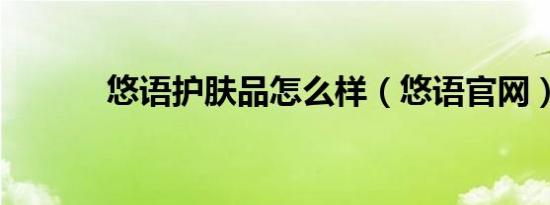 悠语护肤品怎么样（悠语九游会登录地址官网）