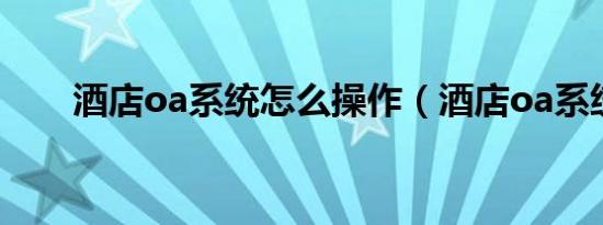 酒店oa系统怎么操作（酒店oa系统）