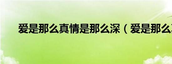 爱是那么真情是那么深（爱是那么真）