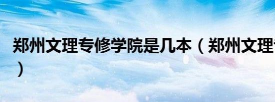 郑州文理专修学院是几本（郑州文理专修学院）