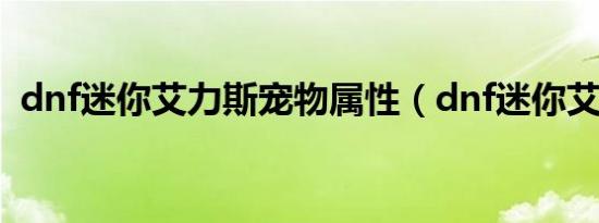 dnf迷你艾力斯宠物属性（dnf迷你艾力斯）