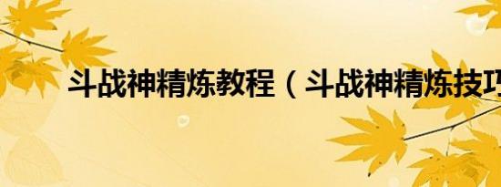 斗战神精炼教程（斗战神精炼技巧）