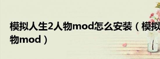 模拟人生2人物mod怎么安装（模拟人生2人物mod）