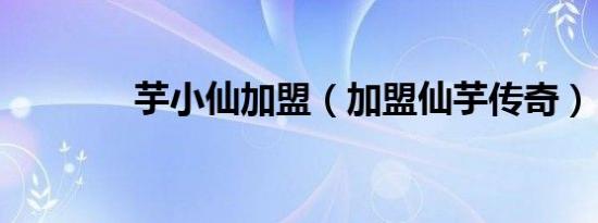 芋小仙加盟（加盟仙芋传奇）