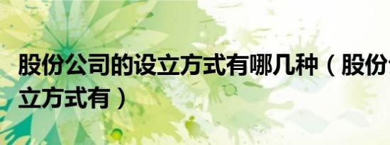 股份公司的设立方式有哪几种（股份公司的设立方式有）